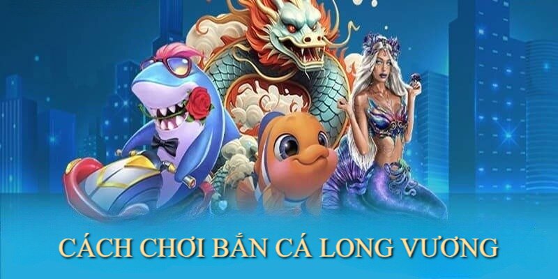 Bắn Cá Long Vương có cách chơi đơn giản mà cuốn hút